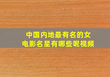 中国内地最有名的女电影名星有哪些呢视频