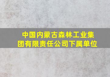 中国内蒙古森林工业集团有限责任公司下属单位