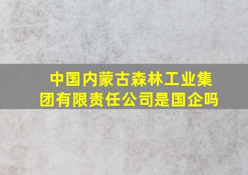 中国内蒙古森林工业集团有限责任公司是国企吗