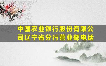 中国农业银行股份有限公司辽宁省分行营业部电话