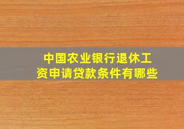 中国农业银行退休工资申请贷款条件有哪些