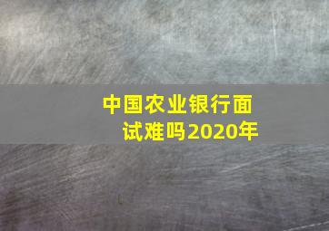 中国农业银行面试难吗2020年