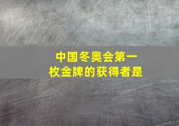 中国冬奥会第一枚金牌的获得者是