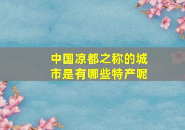 中国凉都之称的城市是有哪些特产呢