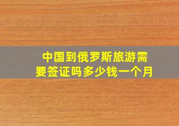 中国到俄罗斯旅游需要签证吗多少钱一个月