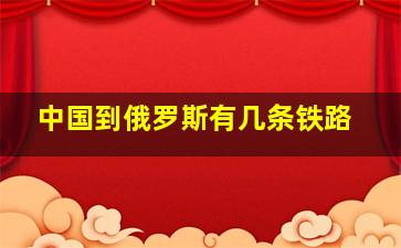 中国到俄罗斯有几条铁路