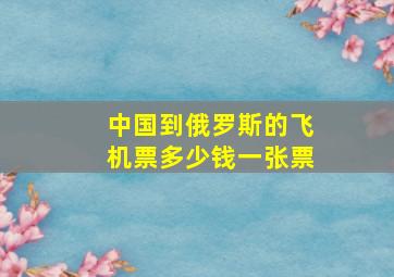 中国到俄罗斯的飞机票多少钱一张票