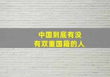 中国到底有没有双重国籍的人