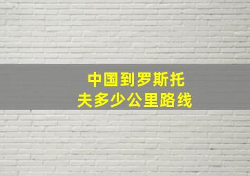 中国到罗斯托夫多少公里路线