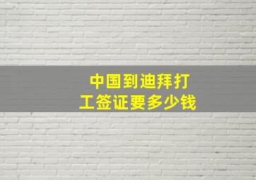 中国到迪拜打工签证要多少钱