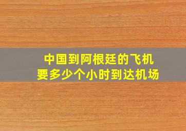 中国到阿根廷的飞机要多少个小时到达机场