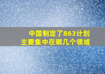 中国制定了863计划主要集中在哪几个领域