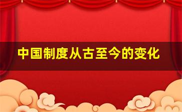 中国制度从古至今的变化