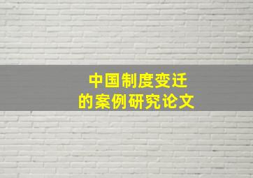 中国制度变迁的案例研究论文