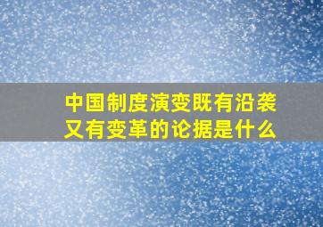 中国制度演变既有沿袭又有变革的论据是什么