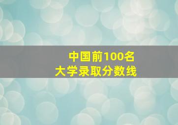 中国前100名大学录取分数线