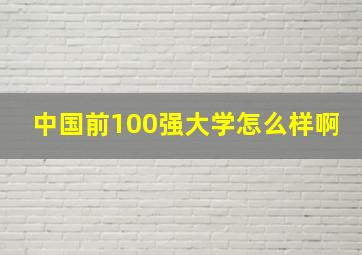 中国前100强大学怎么样啊