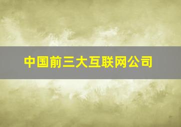 中国前三大互联网公司