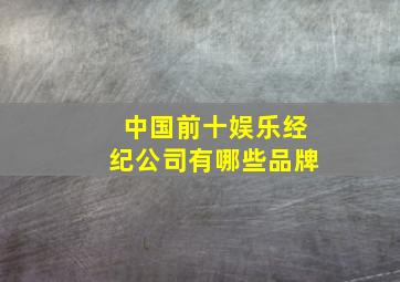 中国前十娱乐经纪公司有哪些品牌