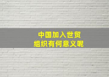 中国加入世贸组织有何意义呢