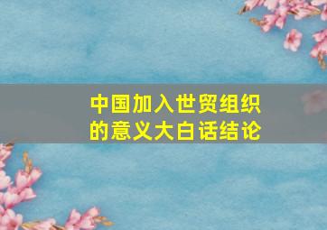 中国加入世贸组织的意义大白话结论