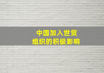 中国加入世贸组织的积极影响