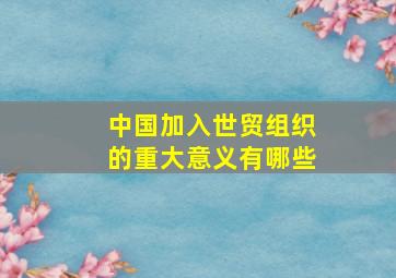 中国加入世贸组织的重大意义有哪些