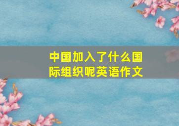 中国加入了什么国际组织呢英语作文