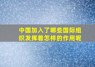 中国加入了哪些国际组织发挥着怎样的作用呢