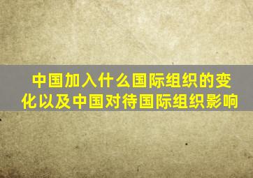 中国加入什么国际组织的变化以及中国对待国际组织影响