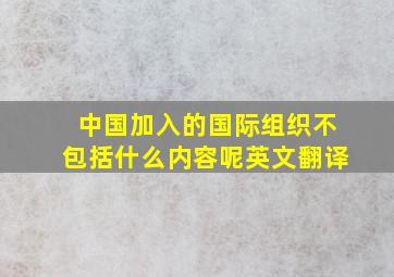 中国加入的国际组织不包括什么内容呢英文翻译