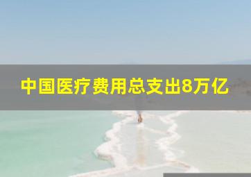 中国医疗费用总支出8万亿