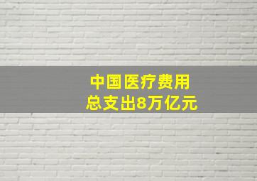 中国医疗费用总支出8万亿元