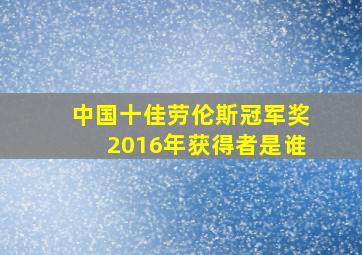 中国十佳劳伦斯冠军奖2016年获得者是谁