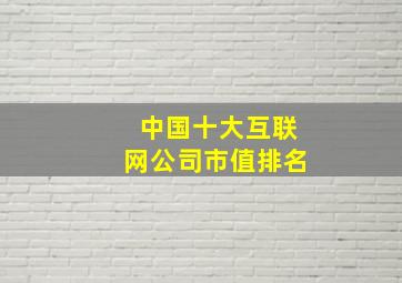 中国十大互联网公司市值排名