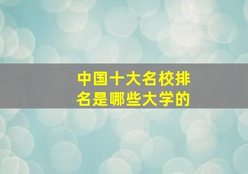 中国十大名校排名是哪些大学的