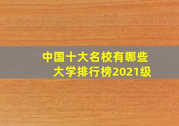 中国十大名校有哪些大学排行榜2021级