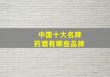 中国十大名牌药酒有哪些品牌