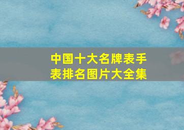 中国十大名牌表手表排名图片大全集