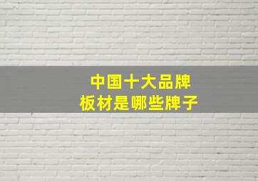 中国十大品牌板材是哪些牌子