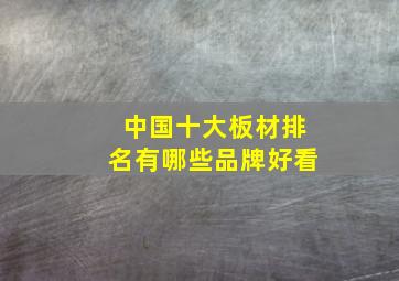 中国十大板材排名有哪些品牌好看