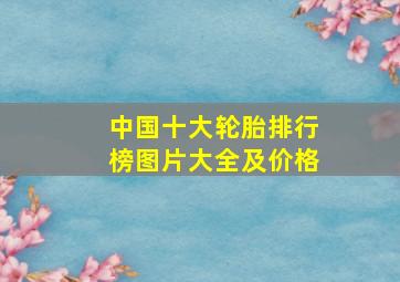 中国十大轮胎排行榜图片大全及价格