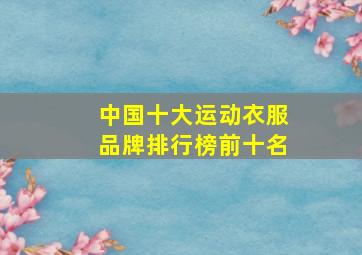 中国十大运动衣服品牌排行榜前十名