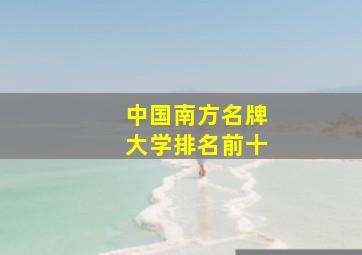 中国南方名牌大学排名前十