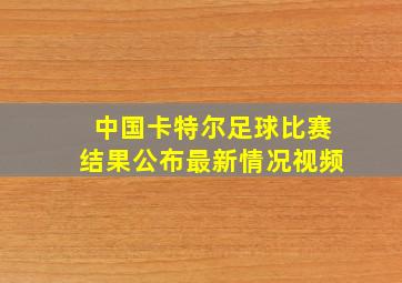 中国卡特尔足球比赛结果公布最新情况视频