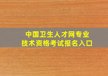 中国卫生人才网专业技术资格考试报名入口