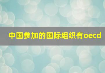 中国参加的国际组织有oecd