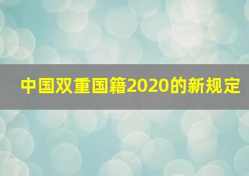 中国双重国籍2020的新规定