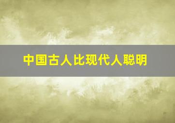 中国古人比现代人聪明