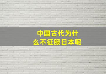 中国古代为什么不征服日本呢